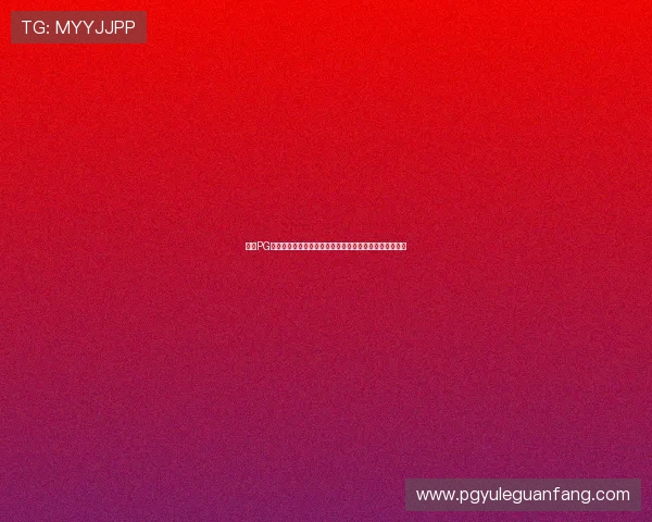 访问PG游戏平台官网,享受专业的游戏社区交流与玩家互动平台 访问PG游戏平台官网,享受专业的游戏社区交流与玩家互动平台